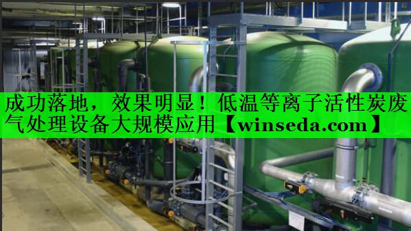 成功落地，效果明显！低温等离子活性炭废气处理设备大规模应用