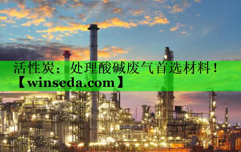 活性炭：处理酸碱废气首选材料！