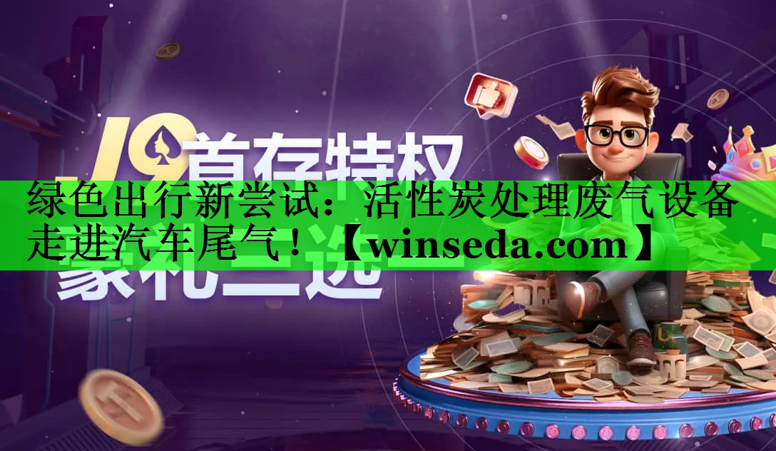 绿色出行新尝试：活性炭处理废气设备走进汽车尾气！