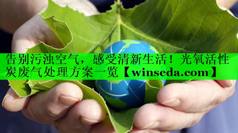 告别污浊空气，感受清新生活！光氧活性炭废气处理方案一览