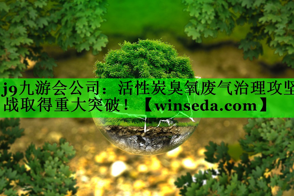 j9九游会公司：活性炭臭氧废气治理攻坚战取得重大突破！