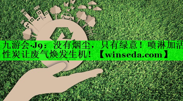 没有烟尘，只有绿意！喷淋加活性炭让废气焕发生机！