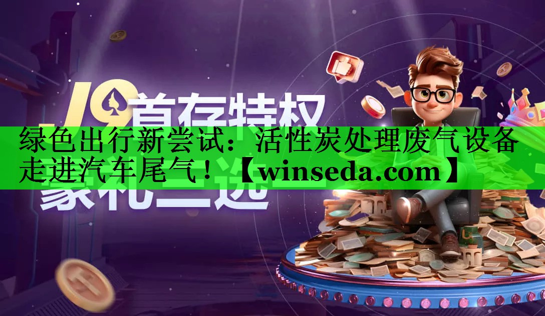 绿色出行新尝试：活性炭处理废气设备走进汽车尾气！