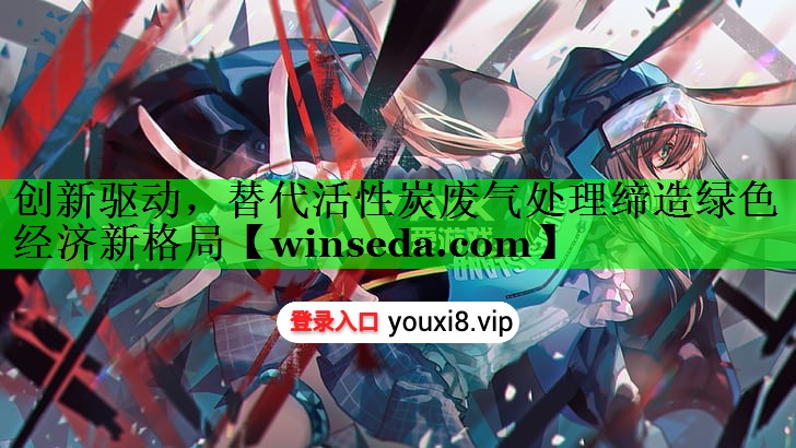 创新驱动，替代活性炭废气处理缔造绿色经济新格局